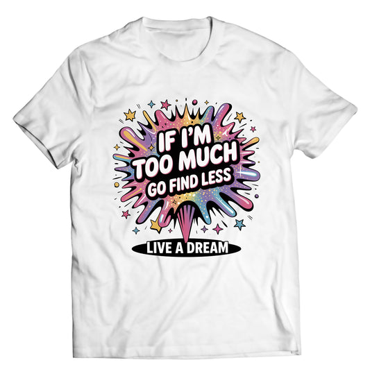 "If I’m Too Much, Go Find Less" Bold Statement Tee – Live A Dream Empowerment Shirt